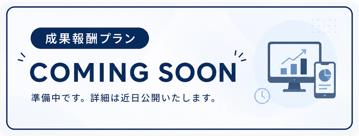 成果報酬プラン COMING SOON 準備中です。詳細は近日公開いたします。